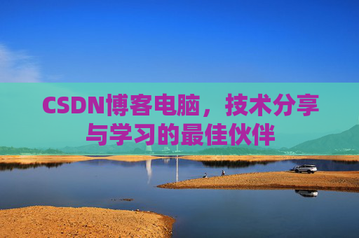 CSDN博客电脑，技术分享与学习的最佳伙伴