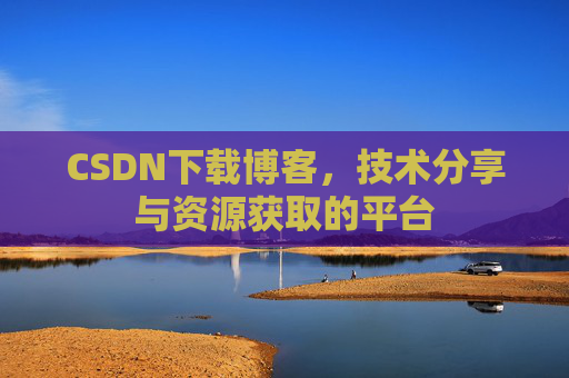 CSDN下载博客，技术分享与资源获取的平台