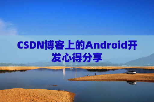 CSDN博客上的Android开发心得分享